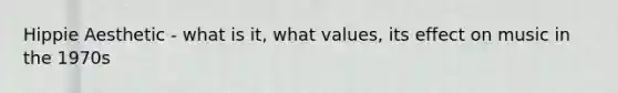 Hippie Aesthetic - what is it, what values, its effect on music in the 1970s