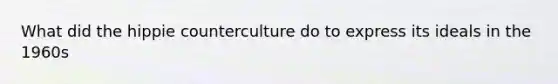 What did the hippie counterculture do to express its ideals in the 1960s
