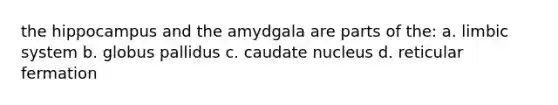 the hippocampus and the amydgala are parts of the: a. limbic system b. globus pallidus c. caudate nucleus d. reticular fermation