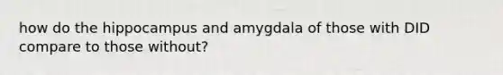 how do the hippocampus and amygdala of those with DID compare to those without?