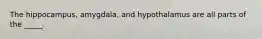 The hippocampus, amygdala, and hypothalamus are all parts of the _____.