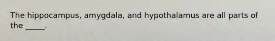 The hippocampus, amygdala, and hypothalamus are all parts of the _____.