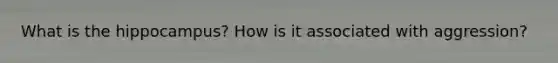 What is the hippocampus? How is it associated with aggression?