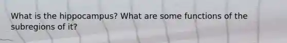 What is the hippocampus? What are some functions of the subregions of it?