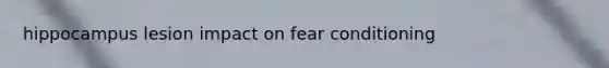 hippocampus lesion impact on fear conditioning