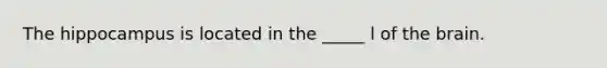 The hippocampus is located in the _____ l of the brain.