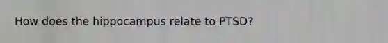 How does the hippocampus relate to PTSD?