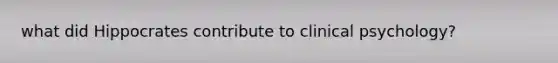 what did Hippocrates contribute to clinical psychology?