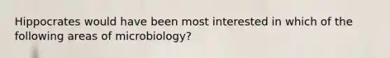 Hippocrates would have been most interested in which of the following areas of microbiology?