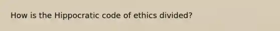 How is the Hippocratic code of ethics divided?