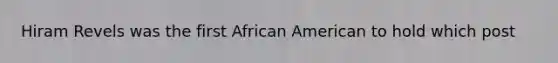 Hiram Revels was the first African American to hold which post