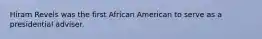 Hiram Revels was the first African American to serve as a presidential adviser.