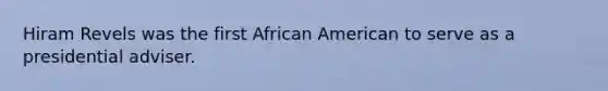 Hiram Revels was the first African American to serve as a presidential adviser.