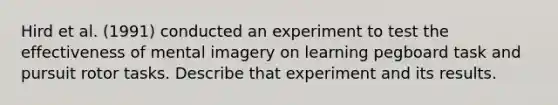 Hird et al. (1991) conducted an experiment to test the effectiveness of mental imagery on learning pegboard task and pursuit rotor tasks. Describe that experiment and its results.