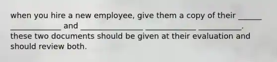 when you hire a new employee, give them a copy of their ______ _____________ and ________________ _____________ ___________. these two documents should be given at their evaluation and should review both.