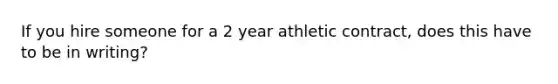 If you hire someone for a 2 year athletic contract, does this have to be in writing?