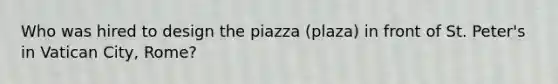 Who was hired to design the piazza (plaza) in front of St. Peter's in Vatican City, Rome?