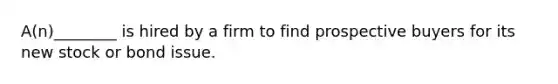 A(n)________ is hired by a firm to find prospective buyers for its new stock or bond issue.