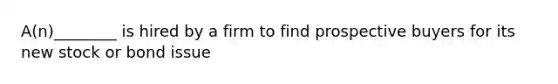 A(n)________ is hired by a firm to find prospective buyers for its new stock or bond issue