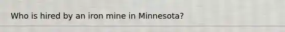 Who is hired by an iron mine in Minnesota?