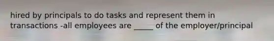 hired by principals to do tasks and represent them in transactions -all employees are _____ of the employer/principal