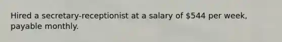 Hired a secretary-receptionist at a salary of 544 per week, payable monthly.