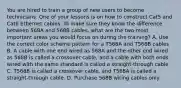 You are hired to train a group of new users to become technicians. One of your lessons is on how to construct Cat5 and Cat6 Ethernet cables. To make sure they know the difference between 568A and 568B cables, what are the two most important areas you would focus on during the training? A. Use the correct color scheme pattern for a T568A and T568B cables B. A cable with one end wired as 568A and the other end wired as 568B is called a crossover cable, and a cable with both ends wired with the same standard is called a straight-through cable C. T568B is called a crossover cable, and T568A is called a straight-through cable. D. Purchase 568B wiring cables only