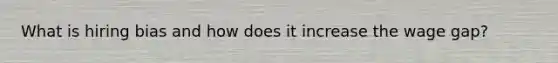 What is hiring bias and how does it increase the wage gap?