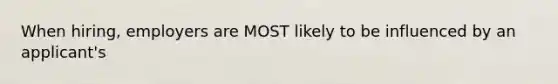 When hiring, employers are MOST likely to be influenced by an applicant's