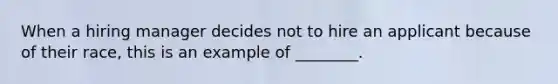 When a hiring manager decides not to hire an applicant because of their race, this is an example of ________.