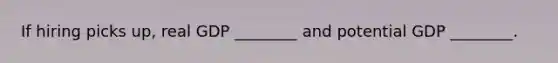 If hiring picks​ up, real GDP​ ________ and potential GDP​ ________.