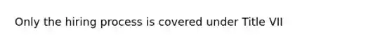 Only the hiring process is covered under Title VII