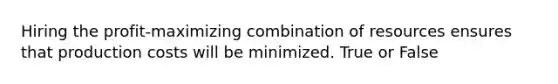 Hiring the profit-maximizing combination of resources ensures that production costs will be minimized. True or False