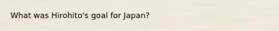 What was Hirohito's goal for Japan?