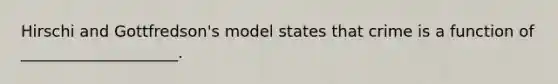 Hirschi and Gottfredson's model states that crime is a function of ____________________.