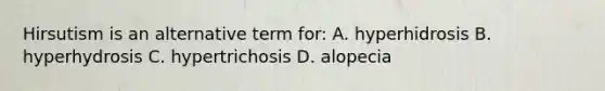 Hirsutism is an alternative term for: A. hyperhidrosis B. hyperhydrosis C. hypertrichosis D. alopecia