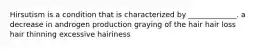 Hirsutism is a condition that is characterized by _____________. a decrease in androgen production graying of the hair hair loss hair thinning excessive hairiness
