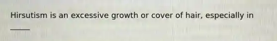 Hirsutism is an excessive growth or cover of hair, especially in _____