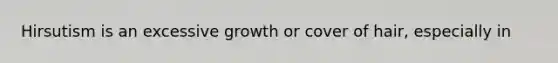 Hirsutism is an excessive growth or cover of hair, especially in