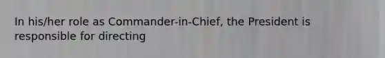 In his/her role as Commander-in-Chief, the President is responsible for directing