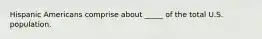 Hispanic Americans comprise about _____ of the total U.S. population.