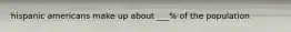 hispanic americans make up about ___% of the population
