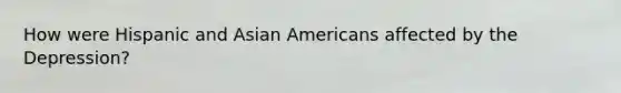 How were Hispanic and Asian Americans affected by the Depression?