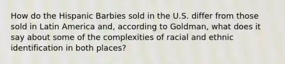 How do the Hispanic Barbies sold in the U.S. differ from those sold in Latin America and, according to Goldman, what does it say about some of the complexities of racial and ethnic identification in both places?