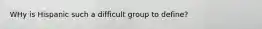 WHy is Hispanic such a difficult group to define?