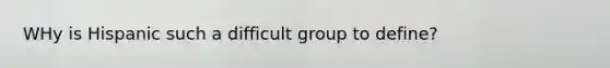 WHy is Hispanic such a difficult group to define?