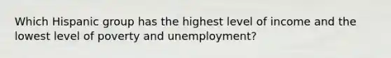 Which Hispanic group has the highest level of income and the lowest level of poverty and unemployment?