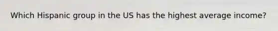 Which Hispanic group in the US has the highest average income?