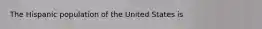 The Hispanic population of the United States is