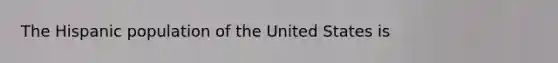 The Hispanic population of the United States is